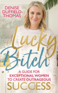 Title: Lucky Bitch: A Guide for Exceptional Women to Create Outrageous Success, Author: Denise Duffield-Thomas