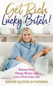 Title: Get Rich, Lucky Bitch: Release Your Money Blocks and Live a First-Class Life, Author: Denise Duffield-Thomas