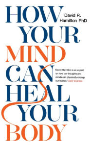 Title: How Your Mind Can Heal Your Body, Author: David R. Hamilton PHD
