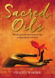 Title: Sacred Oils: Working with 20 Precious Oils to Heal Spirit and Soul, Author: Felicity Warner