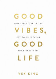 Title: Good Vibes, Good Life: How Self-Love Is the Key to Unlocking Your Greatness, Author: Vex King