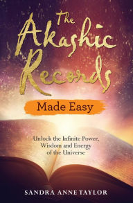 Title: The Akashic Records Made Easy: Unlock the Infinite Power, Wisdom and Energy of the Universe, Author: Sandra Anne Taylor