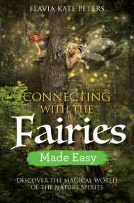 Title: Connecting with the Fairies Made Easy: Discover the Magical World of the Nature Spirits, Author: Flavia Kate Peters