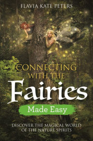 Title: Connecting with the Fairies Made Easy: Discover the Magical World of the Nature Spirits, Author: Flavia Kate Peters