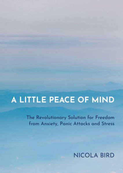 A Little Peace of Mind: The Revolutionary Solution for Freedom from Anxiety, Panic Attacks and Stress