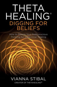 Title: ThetaHealing®: Digging for Beliefs: How to Rewire Your Subconscious Thinking for Deep Inner Healing, Author: Vianna Stibal