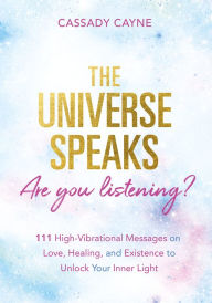Title: The Universe Speaks, Are You Listening?: 111 High-Vibrational Oracle Messages on Love, Healing, and Existence to Unlock Your Inner Light, Author: Cassady Cayne