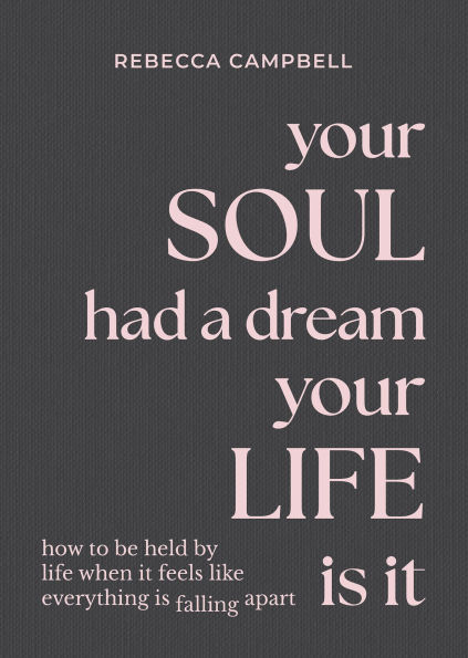 Your Soul Had a Dream, Life Is It: How to Be Held by When It Feels Like Everything Falling Apart