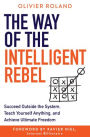 The Way of the Intelligent Rebel: Succeed Outside the System, Teach Yourself Anything, and Achieve Ultimate Freedom