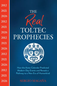 Free download audio books for mobile The Real Toltec Prophecies: How the Aztec Calendar Predicted Modern-Day Events and Reveals a Pathway to a New Era of Humankind 9781401962715 (English literature) by Sergio Magaña