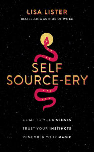 Title: Self Source-ery: Come to Your Senses. Trust Your Instincts. Remember Your Magic., Author: Lisa Lister