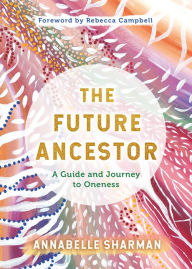 Title: The Future Ancestor: A Guide and Journey to Oneness, Author: Annabelle Sharman