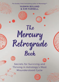 Title: The Mercury Retrograde Book: Secrets for Surviving and Thriving in Astrology's Most Misunderstood Cycle, Author: Yasmin Boland