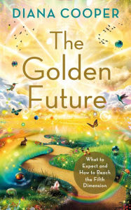 Title: The Golden Future: What to Expect and How to Reach the Fifth Dimension, Author: Diana Cooper