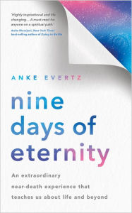 Title: Nine Days of Eternity: An Extraordinary Near-Death Experience That Teaches Us About Life and Beyond, Author: Anke Evertz