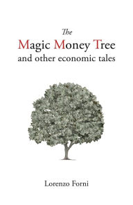 Title: The Magic Money Tree and Other Economic Tales, Author: Lorenzo Forni