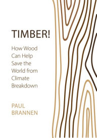 Title: Timber!: How Wood Can Help Save the World from Climate Breakdown, Author: Paul Brannen