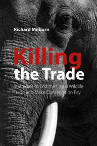 Free book publications download Killing the Trade: Strategies to End the Illegal Wildlife Trade and Make Conservation Pay (English literature) 9781788218221 by Richard Milburn PDF ePub RTF