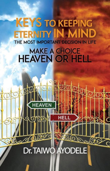 Keys to Keeping Eternity Mind, the Most Important Decision Life - Make a Choice: Heaven or Hell
