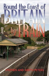 Title: Round the Coast of Britain by Train, Author: Stephen Peters