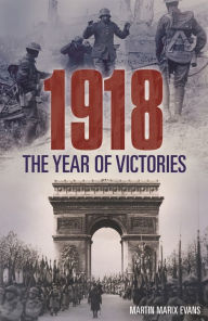 Title: 1918: The Year of Victories, Author: Martin Marix Evans