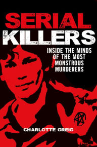 Title: Serial Killers: Inside the Minds of the Most Monstrous Murderers, Author: Charlotte Greig
