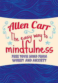 Title: The Easy Way to Mindfulness: Free your mind from worry and anxiety, Author: Allen Carr