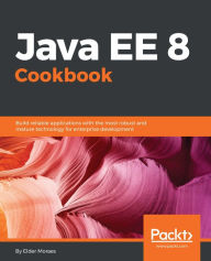 Title: Java EE 8 Cookbook: Build reliable applications with the most robust and mature technology for enterprise development, Author: Elder Moraes