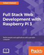 Full Stack Web Development with Raspberry Pi 3: Discover how to build full stack web applications with the Raspberry Pi 3