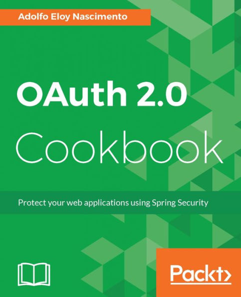 OAuth 2.0 Cookbook: Efficiently integrate OAuth 2.0 to protect your mobile, desktop, Cloud applications and APIs using Spring Security technologies.