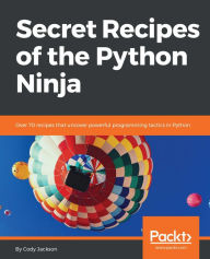 Title: Secret Recipes of the Python Ninja: Over 70 recipes that uncover powerful programming tactics in Python, Author: Cody Jackson