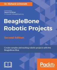 Title: BeagleBone Robotic Projects: Create complex and exciting robotic projects with the BeagleBone Blue, Author: Richard Grimmett