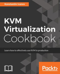Title: KVM Virtualization Cookbook: Deploy, manage, and scale virtual instances using Kernel-based Virtual Machines, Author: Konstantin Ivanov