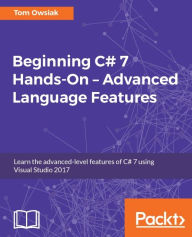 Title: Beginning C# 7 Hands-On - Advanced Language Features: An advanced C# beginners guide to some of the tougher parts of the C# language!, Author: Tom Owsiak