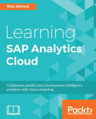 Title: Learning SAP Analytics Cloud: Start making better business decisions backed by data, Author: Riaz Ahmed