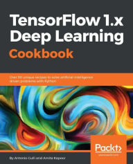 Title: TensorFlow 1.x Deep Learning Cookbook: Take the next step in implementing various common and not-so-common neural networks with Tensorflow 1.x, Author: Antonio Gulli