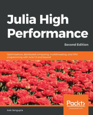 Title: Julia High Performance: Optimizations, distributed computing, multithreading, and GPU programming with Julia 1.0 and beyond, Author: Avik Sengupta