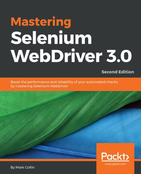 Mastering Selenium WebDriver 3.0: Boost the performance and reliability of your automated checks by mastering Selenium WebDriver