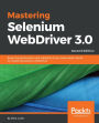 Mastering Selenium WebDriver 3.0: Boost the performance and reliability of your automated checks by mastering Selenium WebDriver