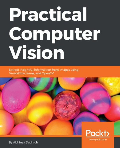Practical Computer Vision: Extract insightful information from images using TensorFlow, Keras, and OpenCV