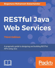 Title: RESTful Java Web Services - Third Edition: Master core REST concepts and create RESTful web services in Java, Author: Bogunuva Mohanram Balachandar