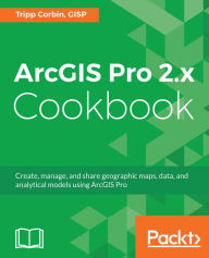 Title: ArcGIS Pro 2.x Cookbook: Create, manage, and share geographic maps, data, and analytical models using ArcGIS Pro, Author: Tripp Corbin