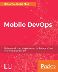 Title: Mobile DevOps: Deliver continuous integration and deployment within your mobile applications, Author: Rohin Tak