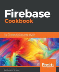 Title: Firebase Cookbook: Over 70 recipes to help you create real-time web and mobile applications with Firebase, Author: Houssem Yahiaoui