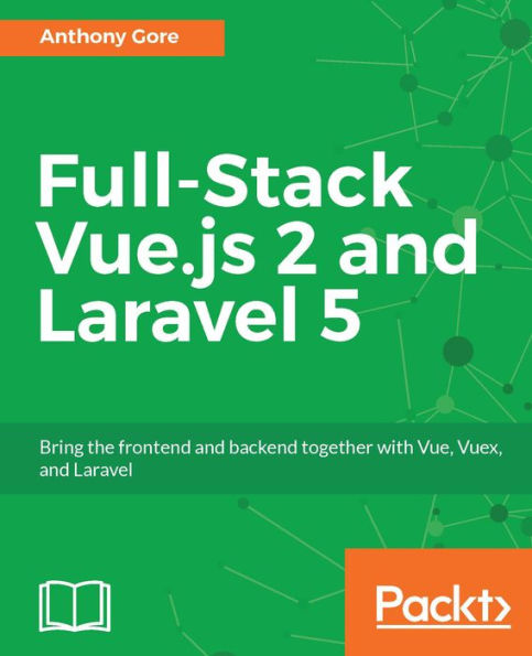 Full-Stack Vue.js 2 and Laravel 5: Learn to build professional full-stack web apps with Vue.js and Laravel