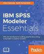 IBM SPSS Modeler Essentials: Get to grips with the fundamentals of data mining and predictive analytics with IBM SPSS Modeler