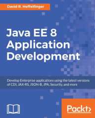 Title: Java EE 8 Application Development: Develop Enterprise Java applications compliant with the latest version of the Java EE specification, Author: David R. Heffelfinger
