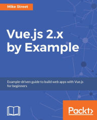 Title: Vue.js 2.x by Example: Example-driven guide to build web apps with Vue.js for beginners, Author: Charlynn Spencer Pyne PhD