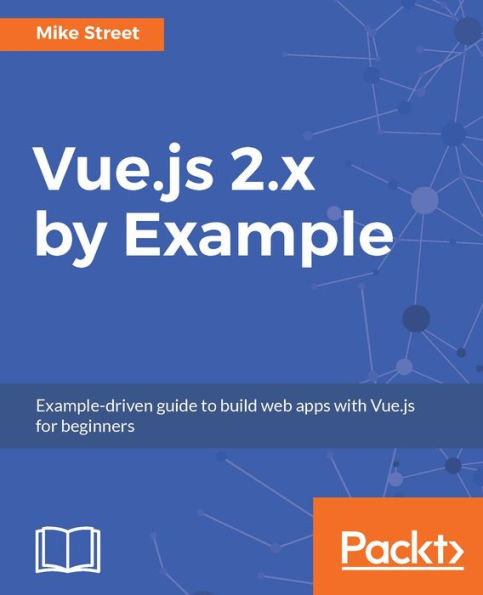 Vue.js 2.x by Example: Learn the fundamentals of vue.js by creating complex SPAs with Vuex, vue-router and more