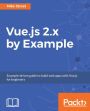 Vue.js 2.x by Example: Learn the fundamentals of vue.js by creating complex SPAs with Vuex, vue-router and more